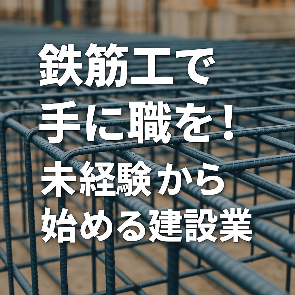 鉄筋工で手に職を！未経験から始める建設業
