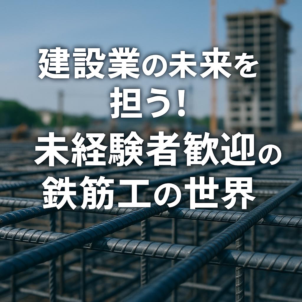 建設業の未来を担う！未経験者歓迎の鉄筋工の世界