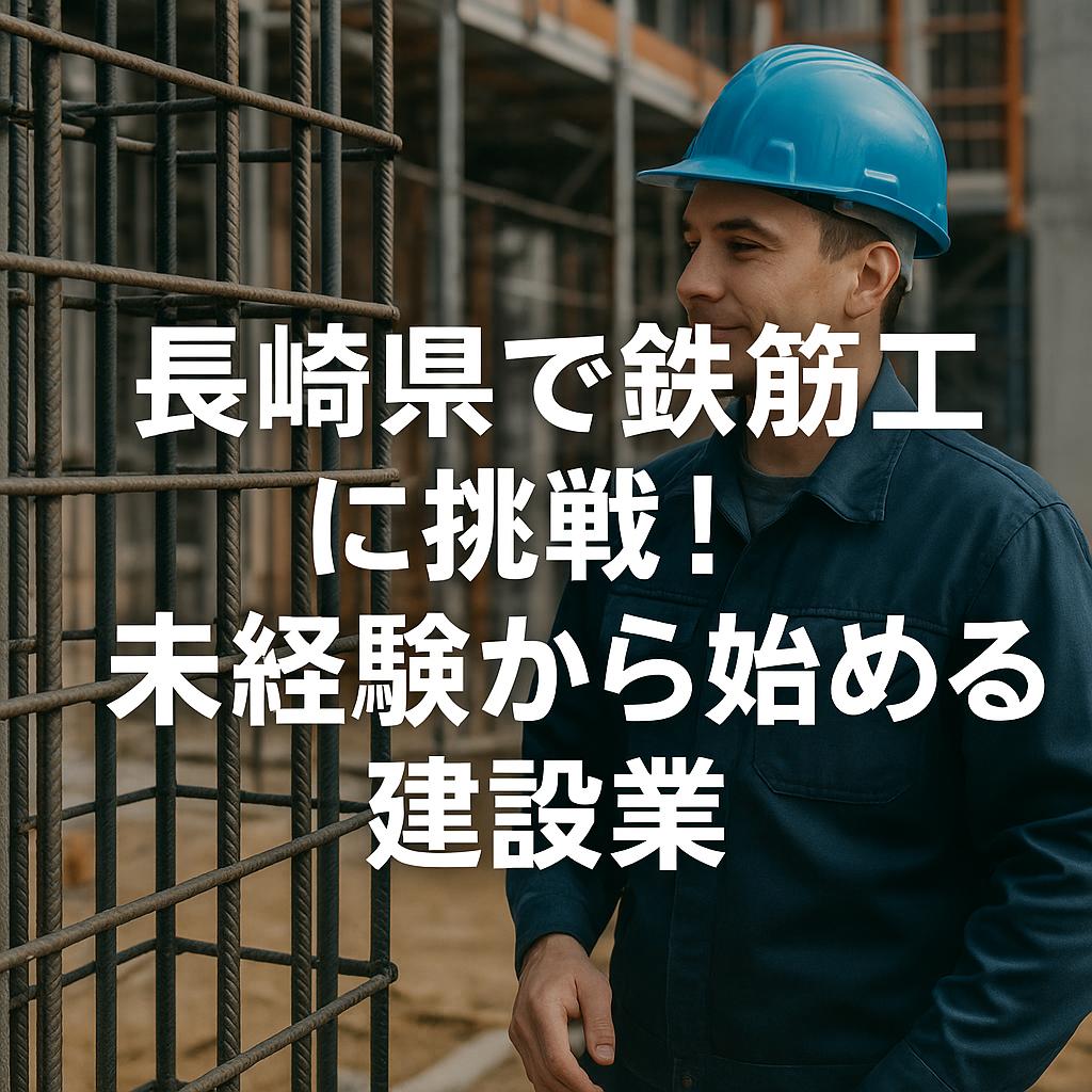 長崎県で鉄筋工に挑戦！未経験から始める建設業
