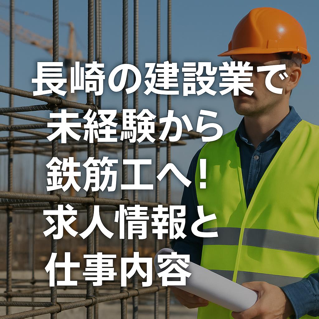 長崎の建設業で未経験から鉄筋工へ！求人情報と仕事内容